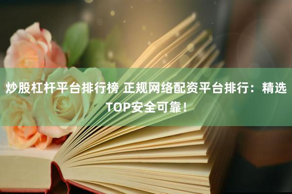 炒股杠杆平台排行榜 正规网络配资平台排行：精选TOP安全可靠！