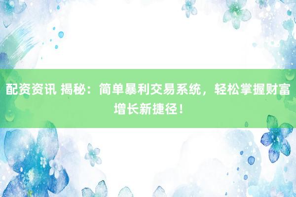 配资资讯 揭秘：简单暴利交易系统，轻松掌握财富增长新捷径！
