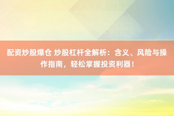 配资炒股爆仓 炒股杠杆全解析：含义、风险与操作指南，轻松掌握投资利器！