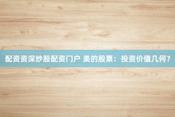 配资资深炒股配资门户 美的股票：投资价值几何？