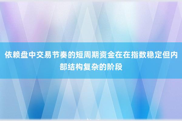 依赖盘中交易节奏的短周期资金在在指数稳定但内部结构复杂的阶段