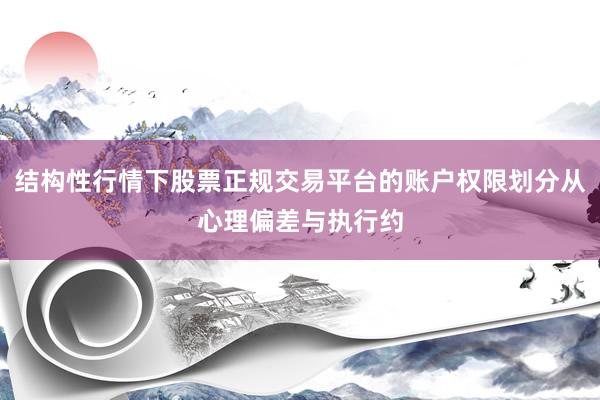 结构性行情下股票正规交易平台的账户权限划分从心理偏差与执行约