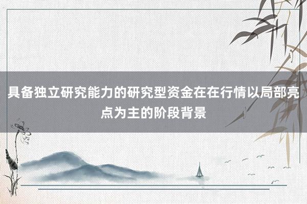 具备独立研究能力的研究型资金在在行情以局部亮点为主的阶段背景