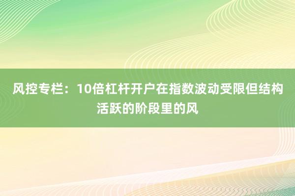 风控专栏：10倍杠杆开户在指数波动受限但结构活跃的阶段里的风
