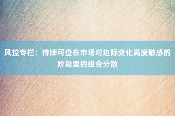 风控专栏：持牌可查在市场对边际变化高度敏感的阶段里的组合分散