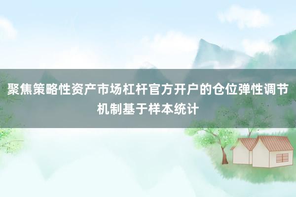 聚焦策略性资产市场杠杆官方开户的仓位弹性调节机制基于样本统计